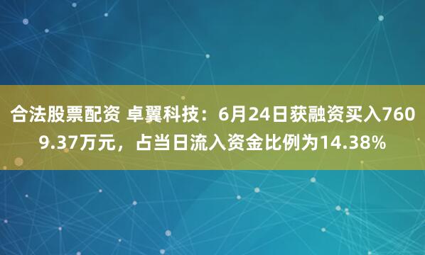 合法股票配资 卓翼科技：6月24日获融资买入7609.37万元，占当日流入资金比例为14.38%
