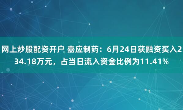 网上炒股配资开户 嘉应制药：6月24日获融资买入234.18万元，占当日流入资金比例为11.41%